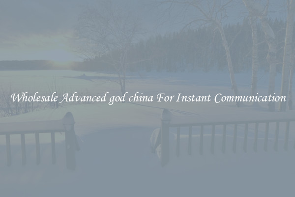 Wholesale Advanced god china For Instant Communication