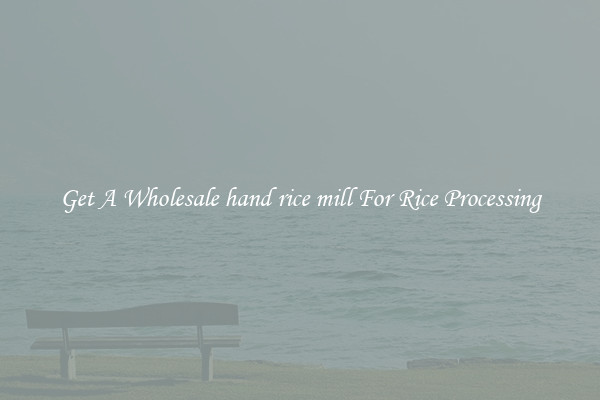 Get A Wholesale hand rice mill For Rice Processing