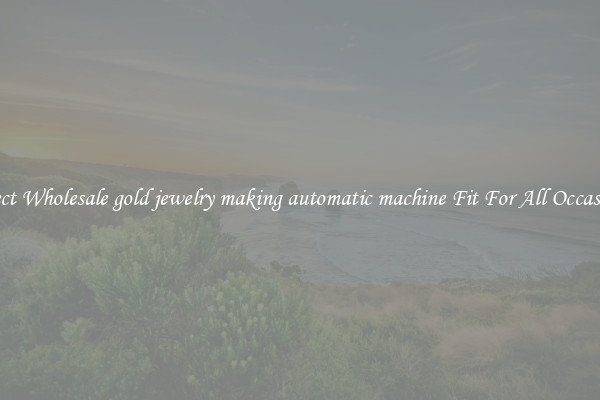 Select Wholesale gold jewelry making automatic machine Fit For All Occasions