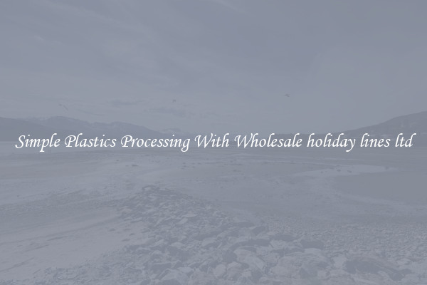 Simple Plastics Processing With Wholesale holiday lines ltd