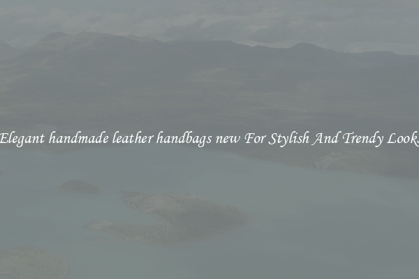 Elegant handmade leather handbags new For Stylish And Trendy Looks