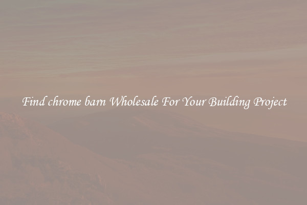 Find chrome barn Wholesale For Your Building Project