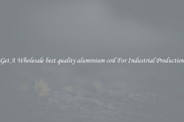 Get A Wholesale best quality aluminium coil For Industrial Production