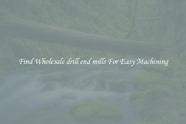 Find Wholesale drill end mills For Easy Machining