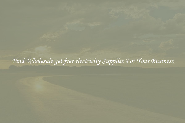 Find Wholesale get free electricity Supplies For Your Business