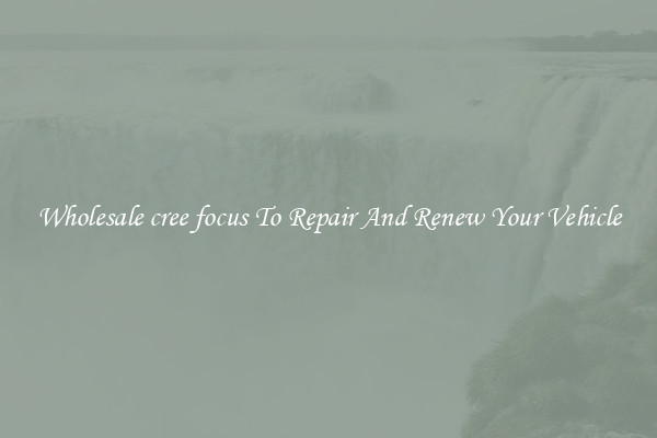 Wholesale cree focus To Repair And Renew Your Vehicle