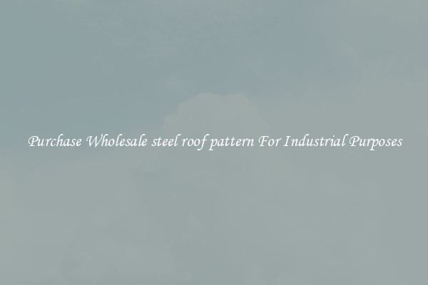 Purchase Wholesale steel roof pattern For Industrial Purposes
