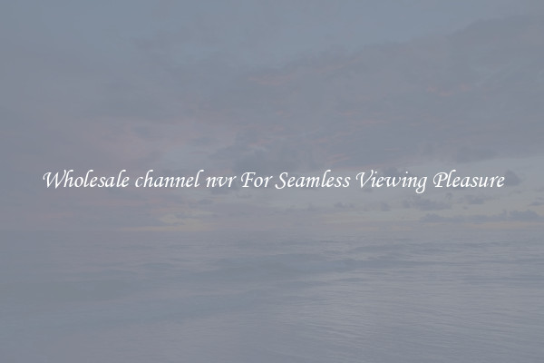 Wholesale channel nvr For Seamless Viewing Pleasure