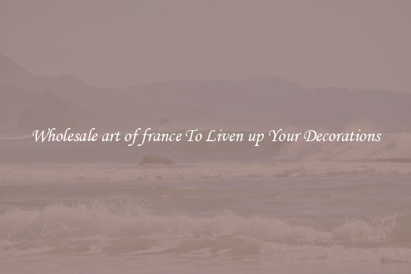 Wholesale art of france To Liven up Your Decorations