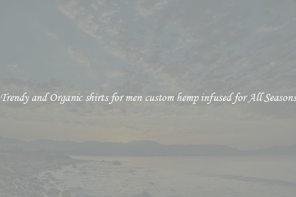 Trendy and Organic shirts for men custom hemp infused for All Seasons