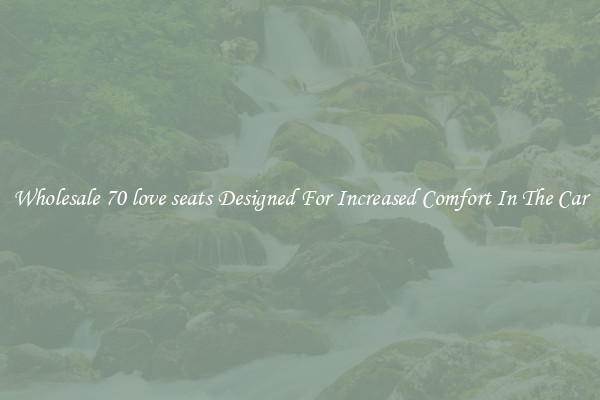 Wholesale 70 love seats Designed For Increased Comfort In The Car
