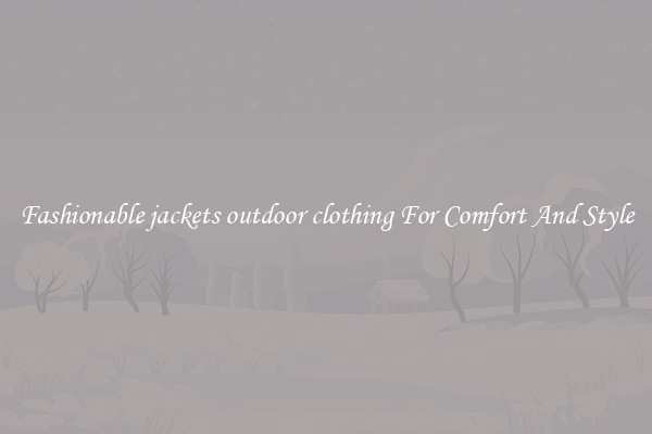 Fashionable jackets outdoor clothing For Comfort And Style