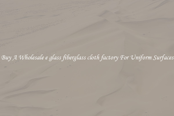 Buy A Wholesale e glass fiberglass cloth factory For Uniform Surfaces