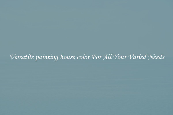 Versatile painting house color For All Your Varied Needs