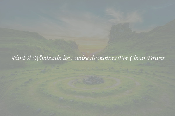 Find A Wholesale low noise dc motors For Clean Power