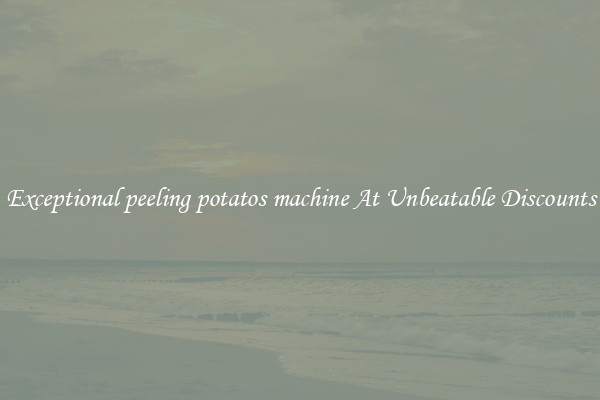 Exceptional peeling potatos machine At Unbeatable Discounts