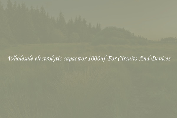 Wholesale electrolytic capacitor 1000uf For Circuits And Devices