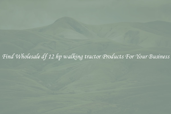 Find Wholesale df 12 hp walking tractor Products For Your Business