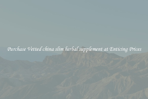 Purchase Vetted china slim herbal supplement at Enticing Prices