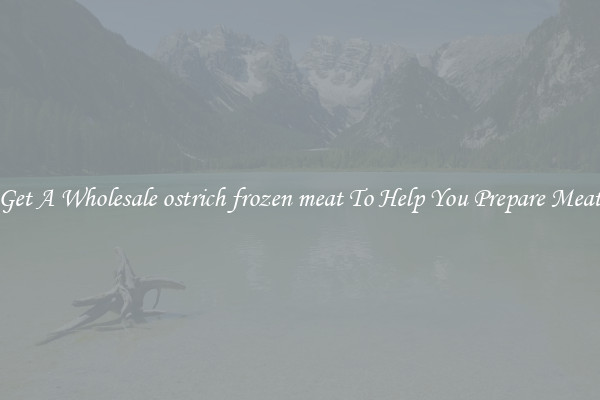 Get A Wholesale ostrich frozen meat To Help You Prepare Meat