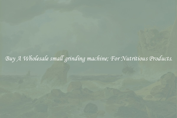 Buy A Wholesale small grinding machine; For Nutritious Products.