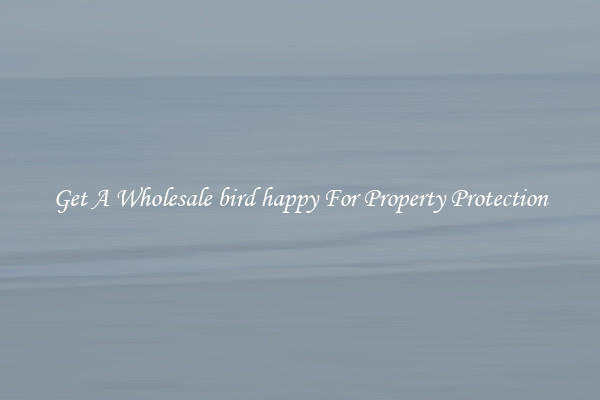 Get A Wholesale bird happy For Property Protection