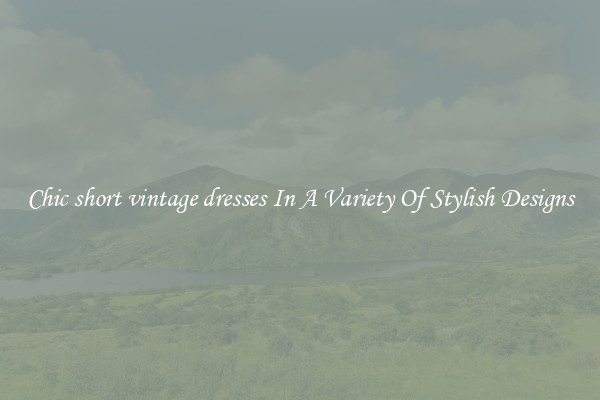 Chic short vintage dresses In A Variety Of Stylish Designs