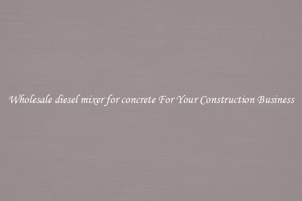 Wholesale diesel mixer for concrete For Your Construction Business