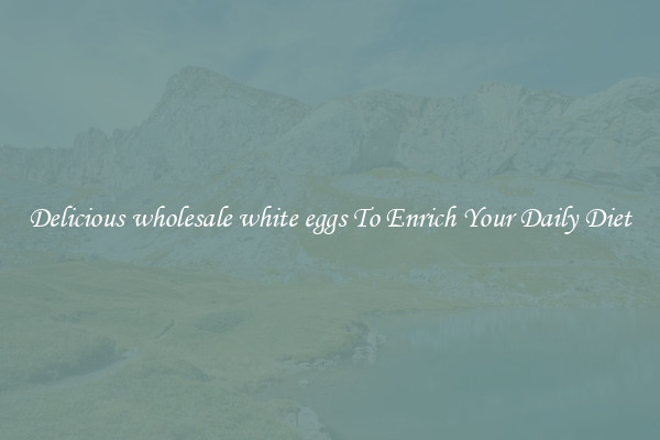 Delicious wholesale white eggs To Enrich Your Daily Diet