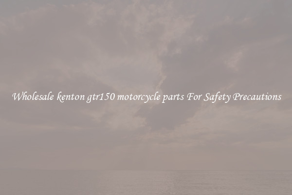 Wholesale kenton gtr150 motorcycle parts For Safety Precautions
