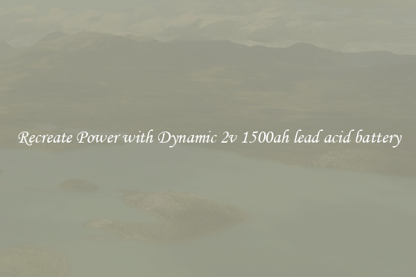 Recreate Power with Dynamic 2v 1500ah lead acid battery