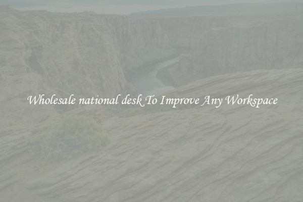 Wholesale national desk To Improve Any Workspace