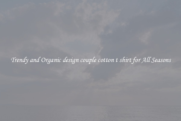 Trendy and Organic design couple cotton t shirt for All Seasons