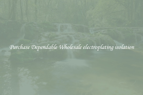 Purchase Dependable Wholesale electroplating isolation