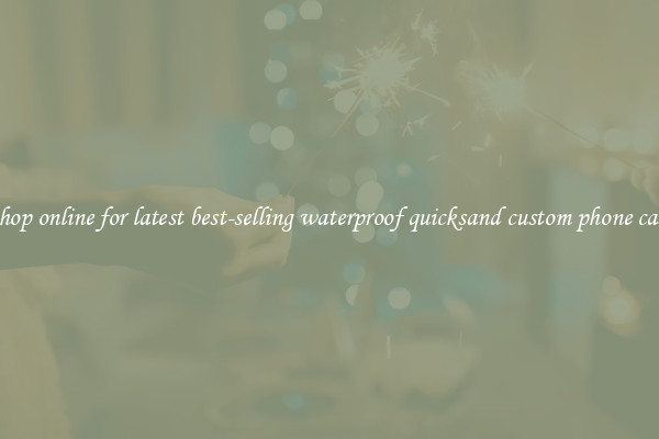 Shop online for latest best-selling waterproof quicksand custom phone case