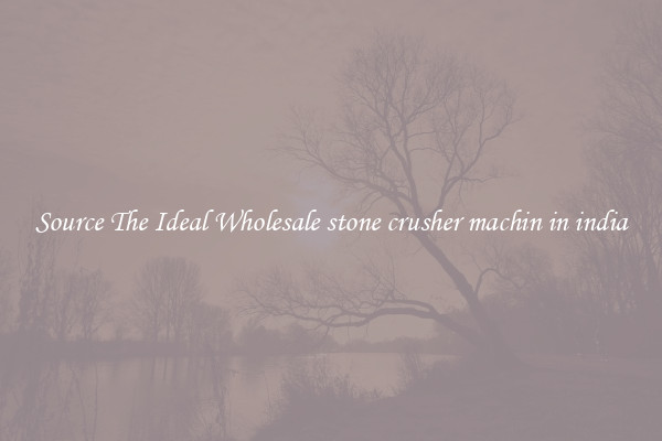 Source The Ideal Wholesale stone crusher machin in india