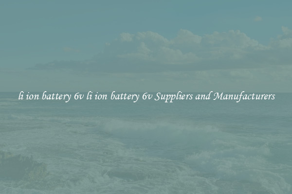 li ion battery 6v li ion battery 6v Suppliers and Manufacturers