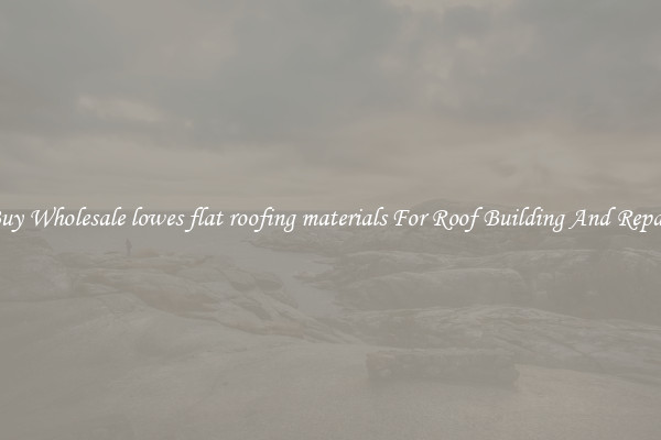 Buy Wholesale lowes flat roofing materials For Roof Building And Repair