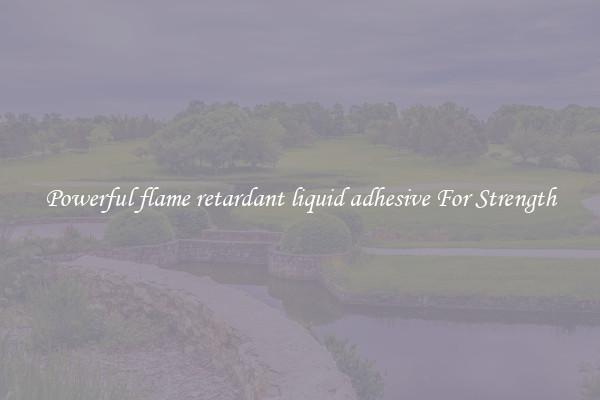 Powerful flame retardant liquid adhesive For Strength