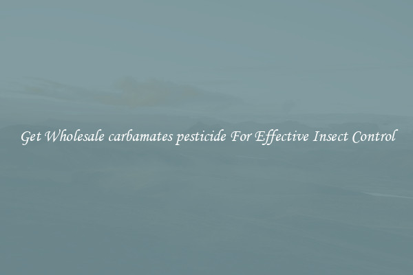 Get Wholesale carbamates pesticide For Effective Insect Control