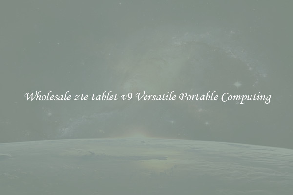 Wholesale zte tablet v9 Versatile Portable Computing