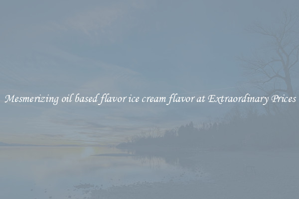 Mesmerizing oil based flavor ice cream flavor at Extraordinary Prices