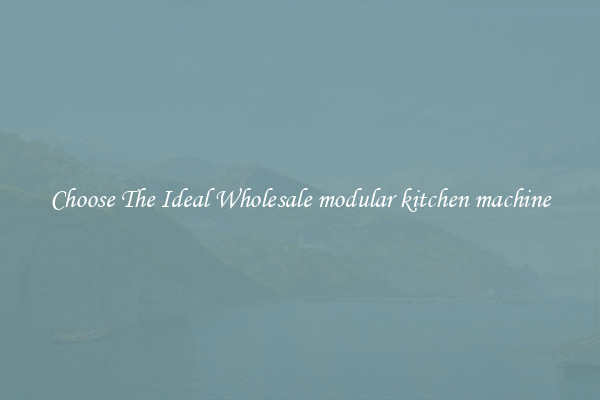 Choose The Ideal Wholesale modular kitchen machine
