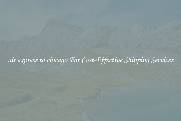 air express to chicago For Cost-Effective Shipping Services