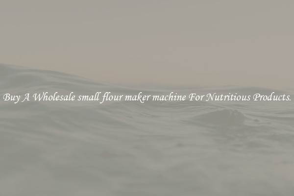 Buy A Wholesale small flour maker machine For Nutritious Products.