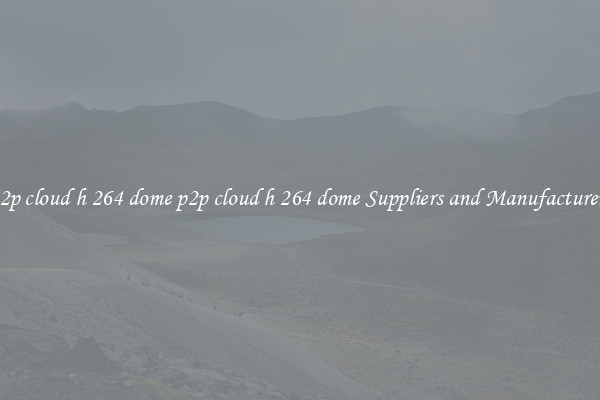 p2p cloud h 264 dome p2p cloud h 264 dome Suppliers and Manufacturers