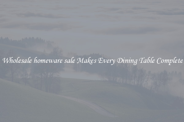 Wholesale homeware sale Makes Every Dining Table Complete