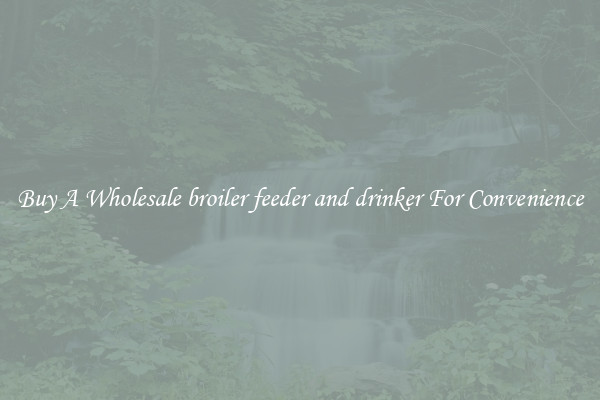 Buy A Wholesale broiler feeder and drinker For Convenience