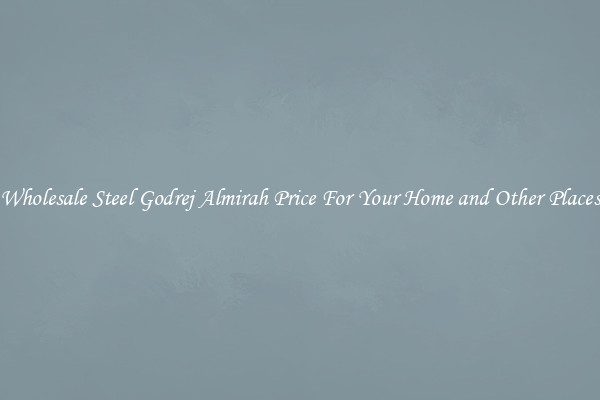 Wholesale Steel Godrej Almirah Price For Your Home and Other Places