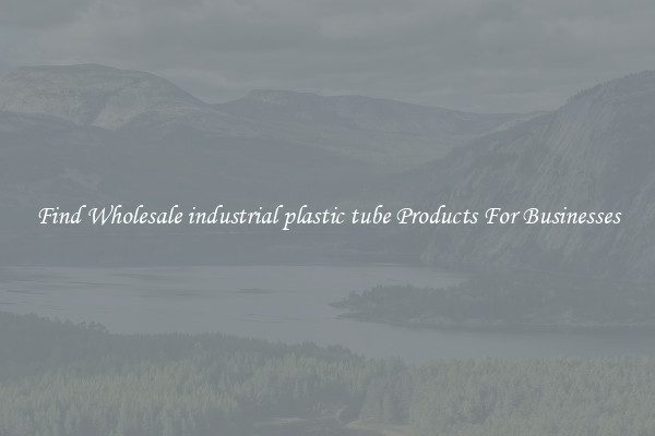 Find Wholesale industrial plastic tube Products For Businesses